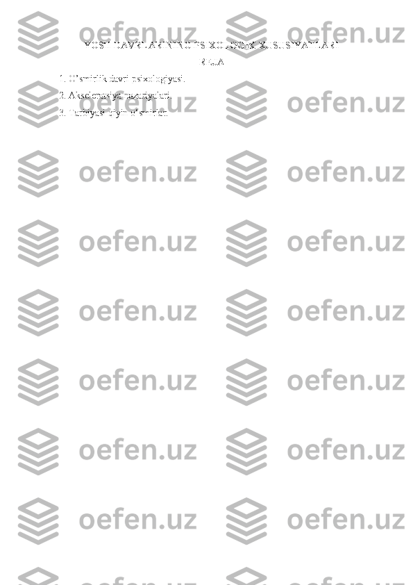 YOSH DAVRLARINING PSIXOLOGIK XUSUSIYATLARI
REJA
1. O’smirlik davri psixologiyasi.
2. Akseleratsiya nazariyalari .
3. Tarbiyasi qiyin o‘smirlar . 