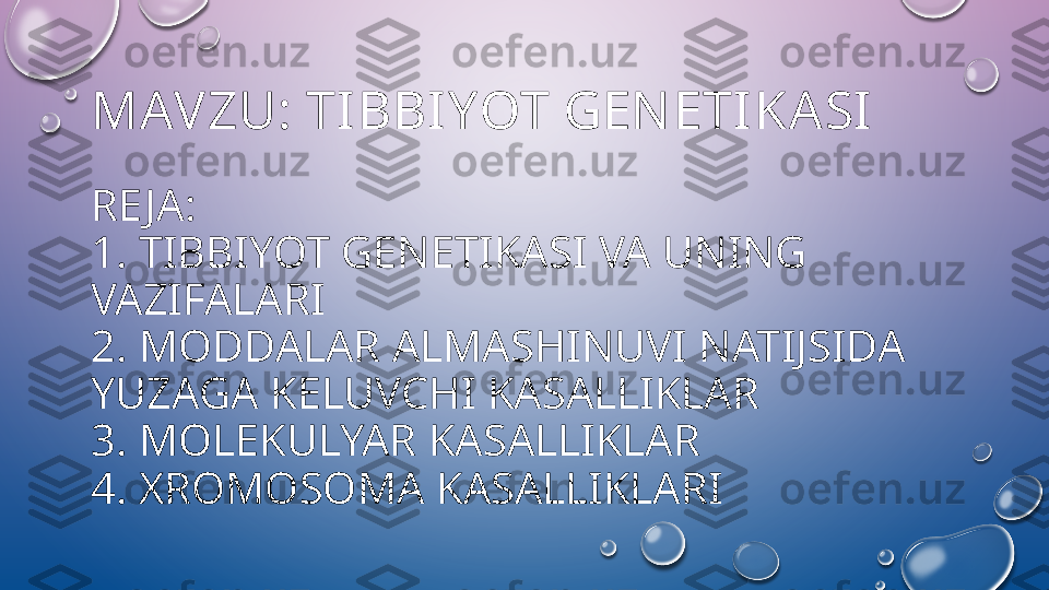 MAVZU: TIBBIYOT GEN ETIKASI
RE JA: 
1. TIBBIYOT GENETIKASI VA UNING 
VAZIFALARI
2. MODDALAR ALMASHINUVI NATIJSIDA 
YUZAGA KELUVCHI KASALLIKLAR
3. MOLEKULYAR KASALLIKLAR 
4. XROMOSOMA KASALLIKLARI  