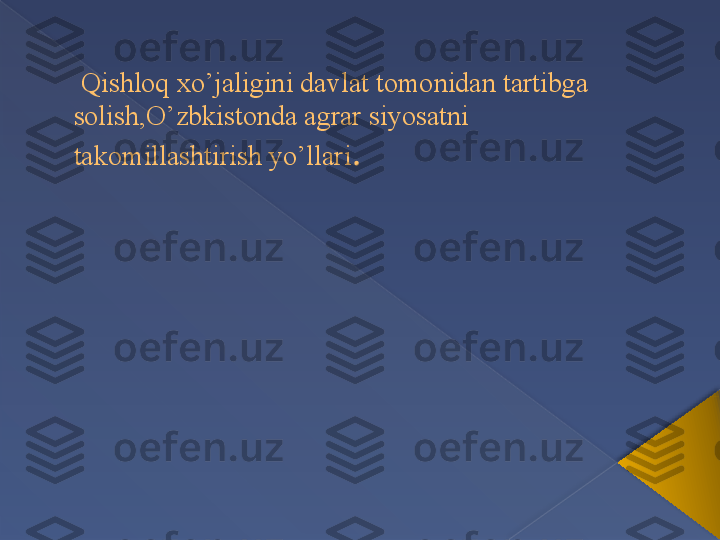   Qishloq xo’jaligini davlat tomonidan tartibga 
solish,O’zbkistonda agrar siyosatni 
takomillashtirish yo’llari .       