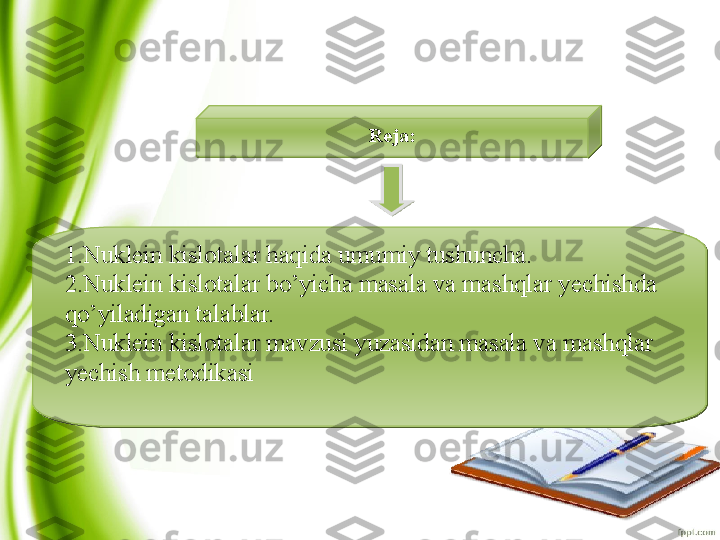 1.Nuklein kislotalar haqida umumiy tushuncha.
2.Nuklein kislotalar bo’yicha masala va mashqlar yechishda 
qo’yiladigan talablar.
3.Nuklein kislotalar mavzusi yuzasidan masala va mashqlar 
yechish metodikasi
  Reja :  