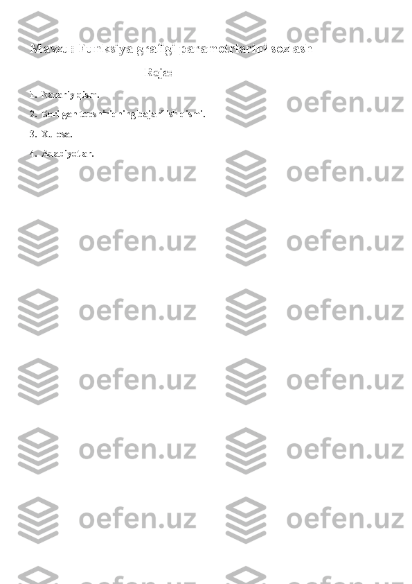 Mavzu: Funksiya grafigi parametrlarini sozlash
                                  Reja:
1.  Nazariy qism.
2.  Berilgan topshiriqning bajarilish qismi.
3.  Xulosa.
4.  Adabiyotlar. 