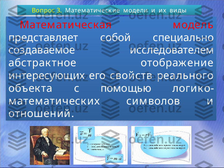 Вопрос 3.    Матем ати ческ и е  м одели   и   и х   ви ды
Матем ати ческ ая  м одель  
представляет  собой  специально 
создаваемое  исследователем 
абстрак тное  отображ ени е 
интересующих  его  свой ств  реального 
объек та  с  помощью  логи к о-
м атем ати ческ и х   си м волов  и  
отнош ени й .   