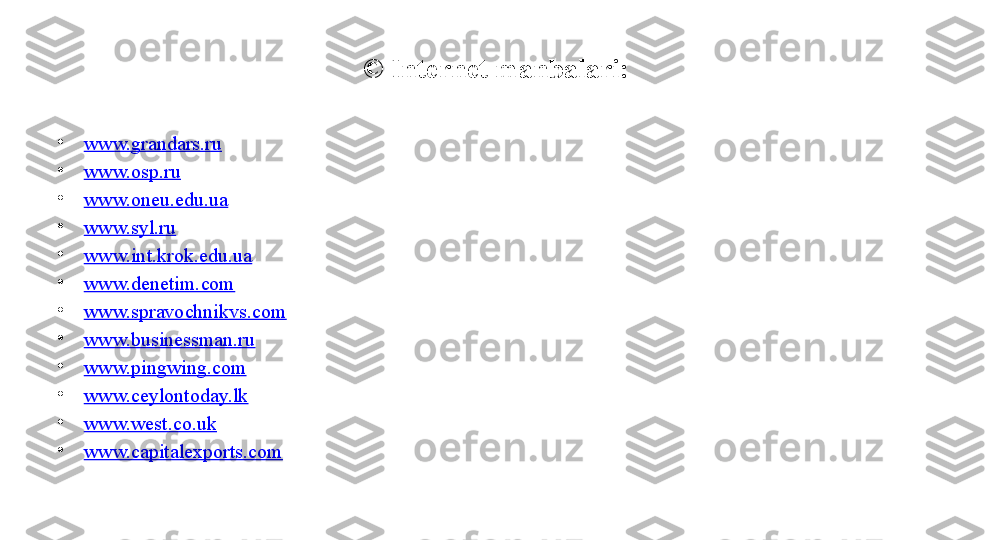 © Internet manbalari:
•
www.grandars.ru
•
www.osp.ru
•
www.oneu.edu.ua
•
www.syl.ru
•
www.int.krok.edu.ua
•
www.denetim.com
•
www.spravochnikvs.com
•
www.businessman.ru
•
www.pingwing.com
•
www.ceylontoday.lk
•
www.west.co.uk
•
www.capitalexports.com 