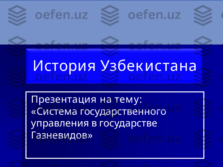 История   Узбек и стана
Презентация   на   тем у :
« Система государственного 
управления в государстве 
Газневидов » 