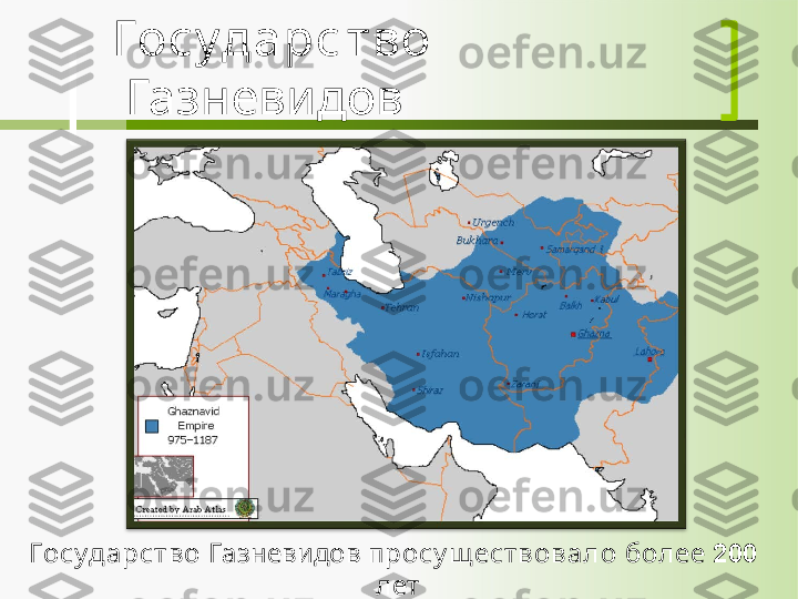 Госуд а р с т в о 
  Газневидов
Госуда рст в о  Газневидов  п росу щ ествовал о  более  200   
лет 