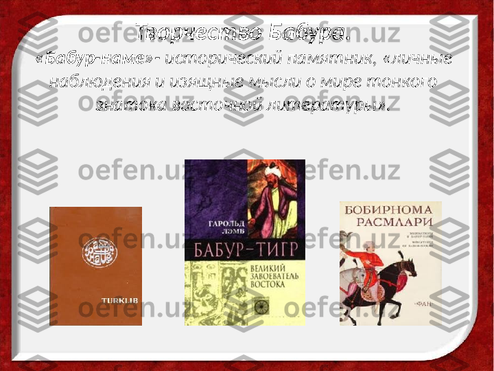 Творчество Бабура.
«Бабур-наме»-  исторический памятник, «личные 
наблюдения и изящные мысли о мире тонкого 
знатока восточной литературы». 