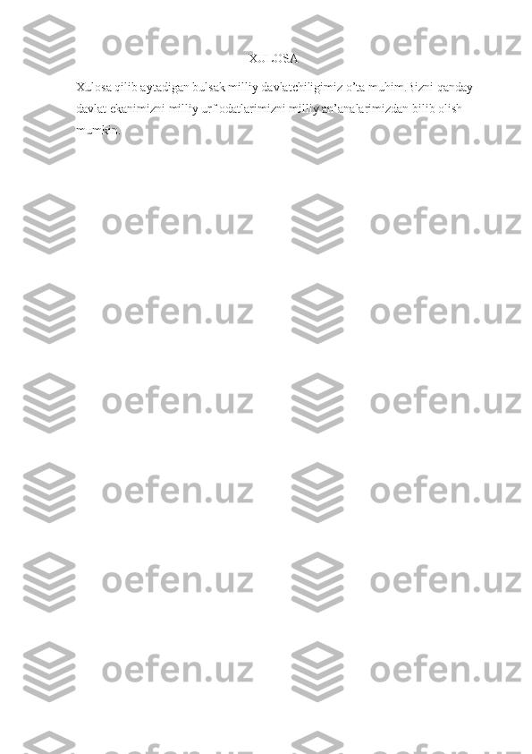                                                        XULOSA
Xulosa qilib aytadigan bulsak milliy davlatchiligimiz o’ta muhim.Bizni qanday 
davlat ekanimizni milliy urf odatlarimizni milliy an’analarimizdan bilib olish 
mumkin. 