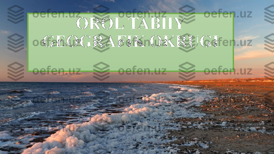 OROL TABIIY 
GEOGRAFIK OKRUGI 