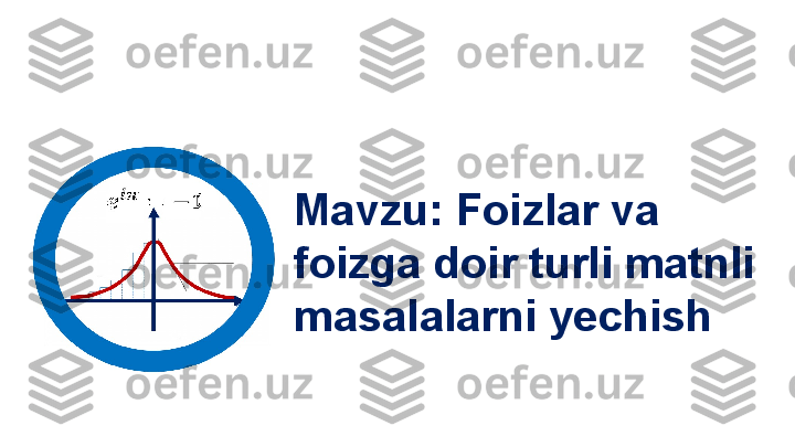 Mavzu:  Foizlar va 
foizga doir turli matnli 
masalalarni yechish  