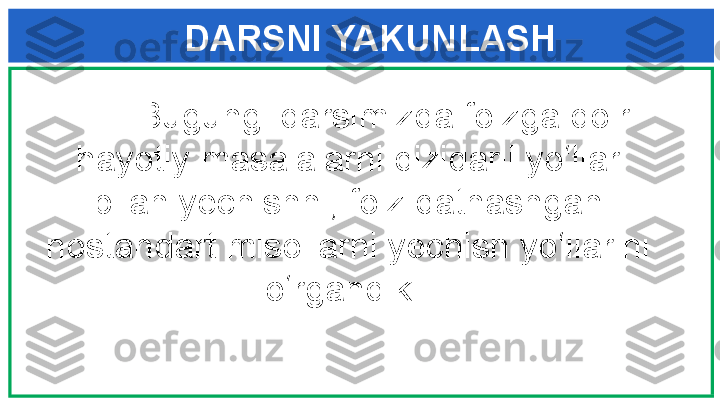 DARSNI YAKUNLASH
Bugungi darsimizda foizga doir 
hayotiy masalalarni qiziqarli yo‘llar 
bilan yechishni, foiz qatnashgan 
nostandart misollarni yechish yo‘llarini 
o‘rgandik.  