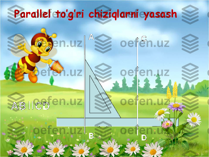 А
В С
DParallel to’g’ri chiziqlarni yasash 
AB   CD   