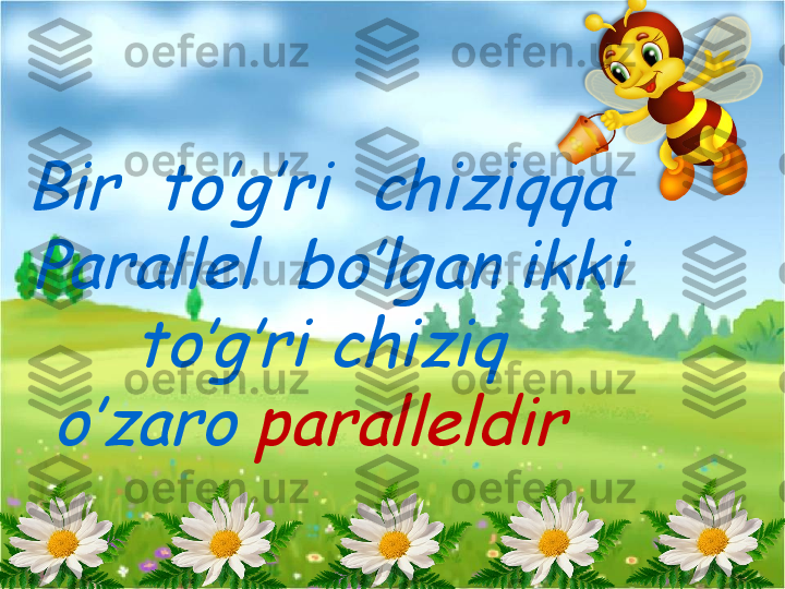 Bir  to’g’ri  chiziqqa 
Parallel  bo’lgan ikki 	
to’g’ri chiziq 	
o’zaro 	paralleldir    