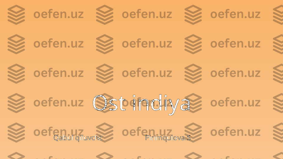 Ost indiya
Qabul qiluvchi:                       Pirimqulova.S 