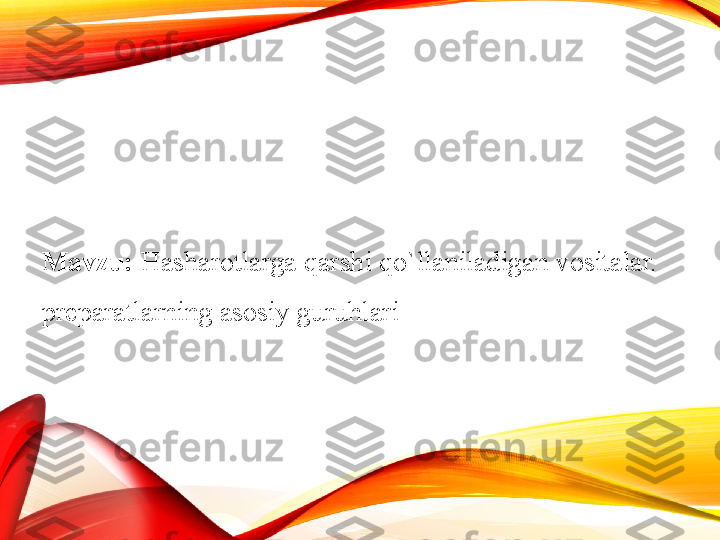 Mavzu:   Hasharotlarga qarshi qo`llaniladigan vositalar. 
preparatlarning asosiy guruhlari 