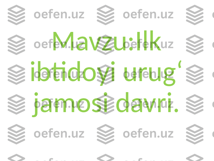 M avzu:Ilk 
ibtidoyi urugʻ 
jamosi davri. 