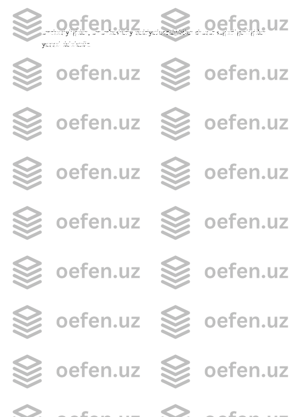 umrboqiyligidan, umumbashariy qadriyatlar ruhi bilan chuqur sug'orilganligidan
yaqqol dalolatdir. 
