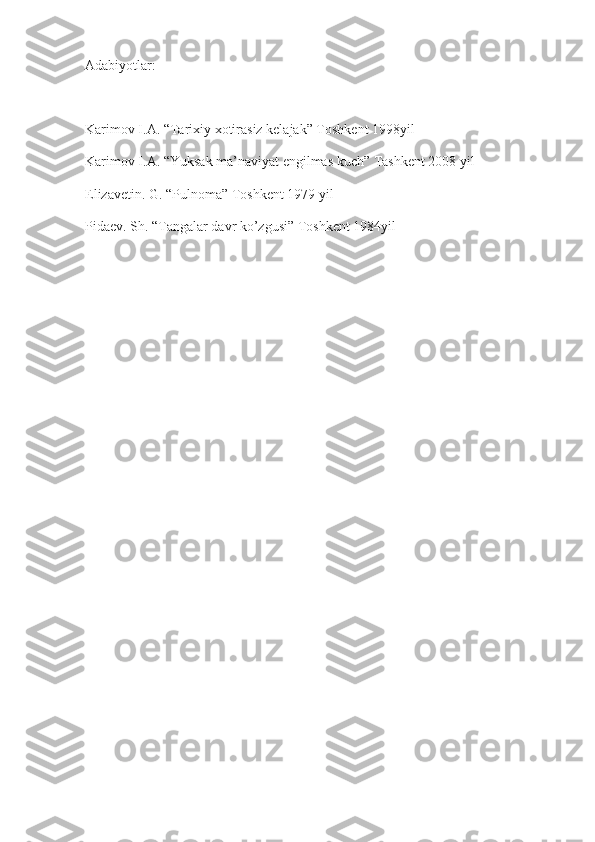 Adabiyotlar:
Karimov I.A. “Tarixiy xotirasiz kelajak” Toshkent 1998yil 
Karimov I.A. “Yuksak ma’naviyat engilmas kuch” Tashkent 2008 yil 
Elizavetin. G. “Pulnoma” Toshkent 1979 yil
Pidaev. Sh. “Tangalar davr ko’zgusi” Toshkent 1984yil  