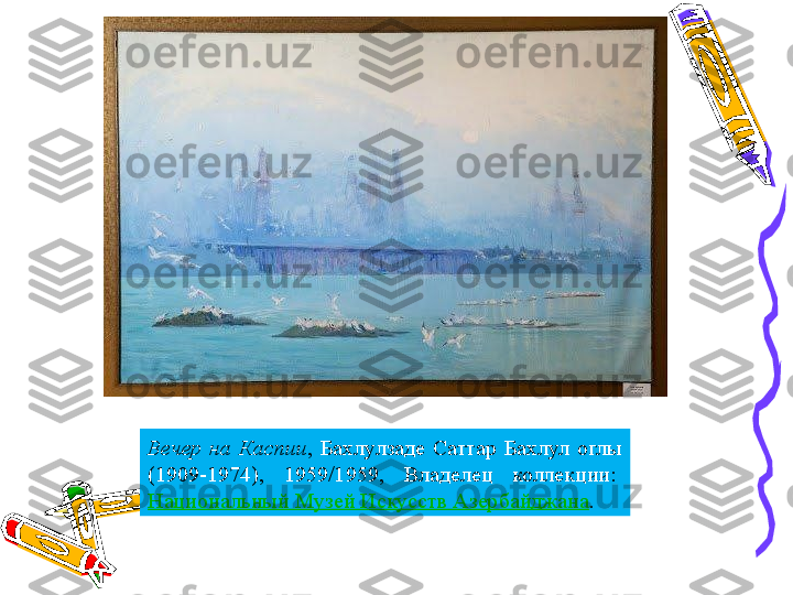 Вечер  на  Каспии ,  Бахлулзаде  Саттар  Бахлул  оглы 
(1909-1974),  1959/1959,  Владелец  коллекции: 
Национальный Музей Искусств Азербайджана . 