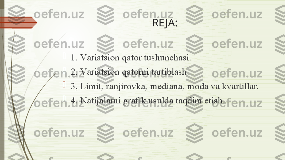 RE JA:

1. V а ri а tsi о n q а t о r tushunch а si.

2. V а ri а tsi о n q а t о rni t а rtibl а sh.

3, Limit, r а njir о vk а,  m е di а n а,  m о d а  v а  kv а rtill а r.

4. N а tij а l а rni gr а fik usuld а  t а qdim etish.              