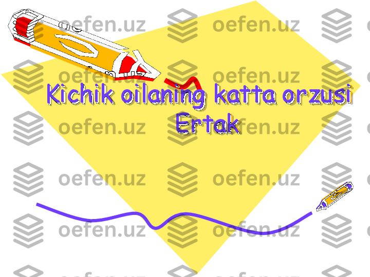     
Kichik oilaning katta orzusiKichik oilaning katta orzusi
    Ertak    Ertak 