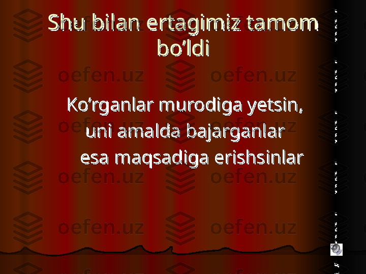 Shu bilan ertagimiz tamom Shu bilan ertagimiz tamom 
bo’ldibo’ldi
Ko’rganlar murodiga yetsin,Ko’rganlar murodiga yetsin,
uni amalda bajarganlaruni amalda bajarganlar
      
esa maqsadiga erishsinlaresa maqsadiga erishsinlar  