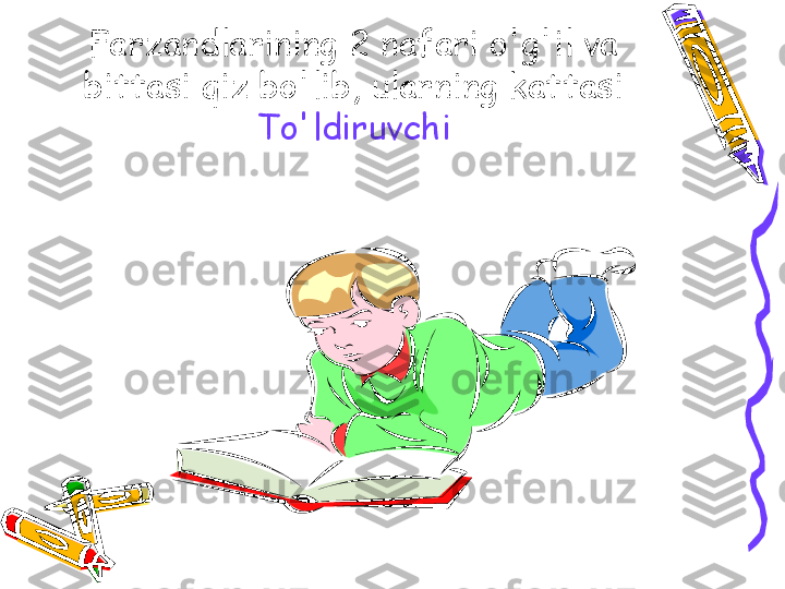 Farzandlarining 2 nafari o'g'il va 
bittasi qiz bo'lib, ularning kattasi 
To'ldiruvchi 