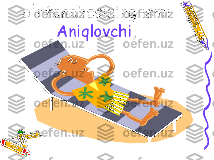 o'rtanchasining ismi 
Aniqlovchi , 