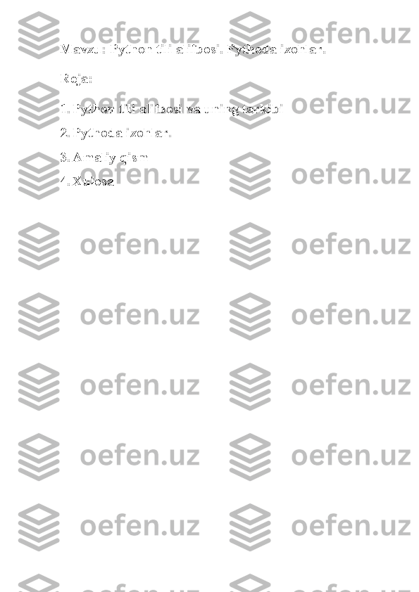 Mavzu: Python tili alifbosi. Pythoda izohlar.
Reja:
1. Python tili alifbosi va uning tarkibi
2. Pythoda izohlar.
3. Amaliy qism
4. Xulosa 