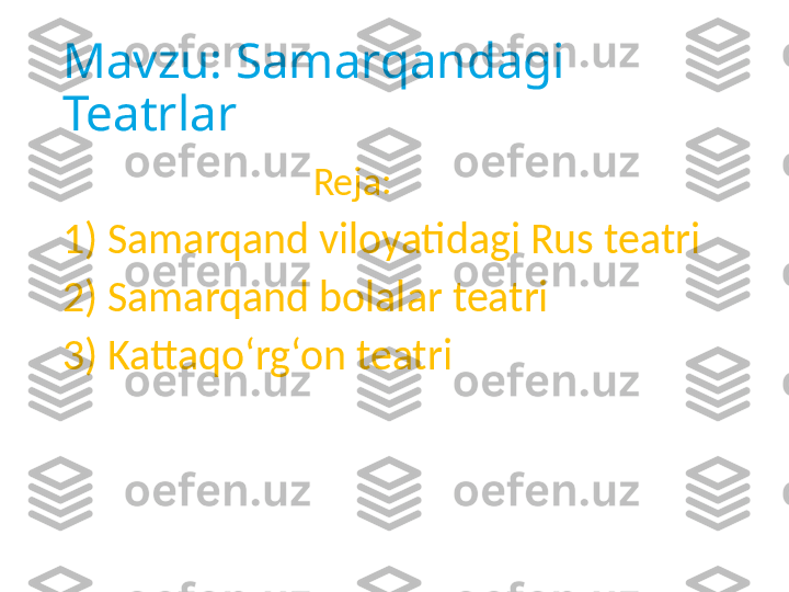 Mavzu: Samarqandagi 
Teatrlar
                                     Reja:
1) Samarqand viloyatidagi Rus teatri
2) Samarqand bolalar teatri
3) Kattaqo‘rg‘on teatri   