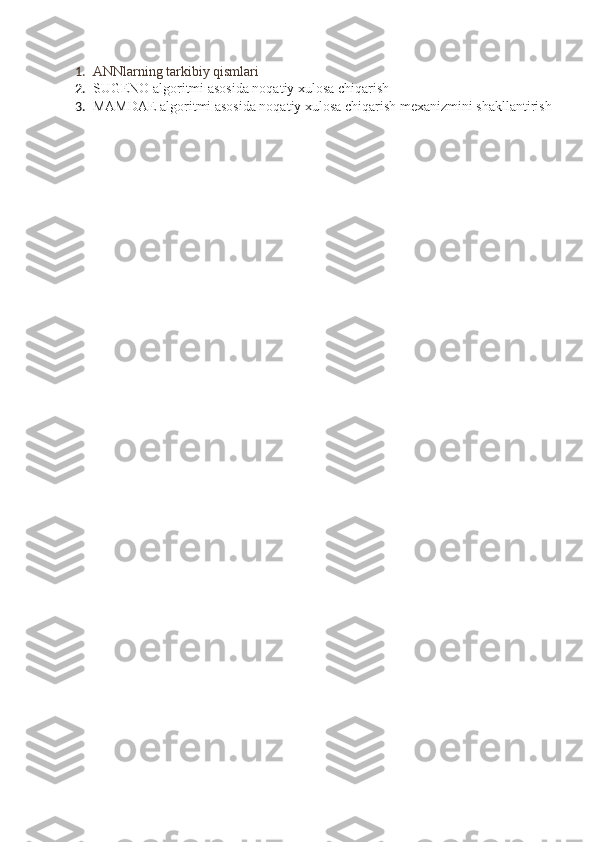 1. ANNlarning tarkibiy qismlari
2. SUGENO algoritmi asosida noqatiy xulosa chiqarish
3. MAMDAE algoritmi asosida noqatiy xulosa chiqarish mexanizmini shakllantirish 