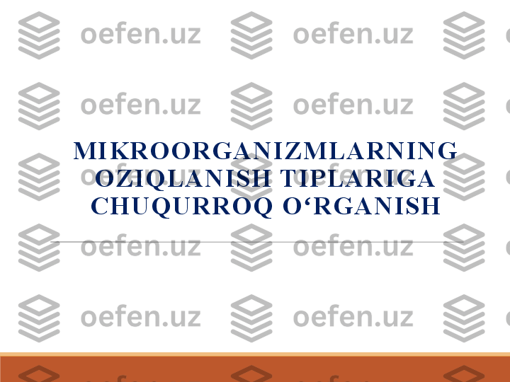 M I K R O O R G A N I Z M L A R N I N G  
O Z I Q L A N I S H  T I P L A R I G A 
C H U Q U R R O Q   O R G A N I S Hʻ 