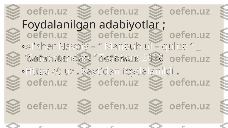 Foydalanilgan adabiyotlar ; 
◦
Alisher Navoiy – “ Mahbub ul – qulub “ _ 
“Sano standart “ Toshkent 2018 
◦
Https //; uz . Saytidan foydalanildi . 