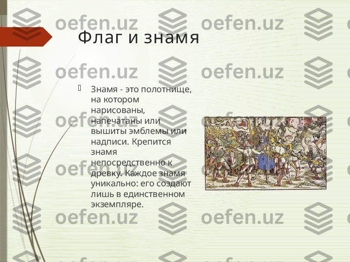 Ф лаг и знам я

Знамя - это полотнище, 
на котором 
нарисованы, 
напечатаны или 
вышиты эмблемы или 
надписи. Крепится 
знамя 
непосредственно к 
древку. Каждое знамя 
уникально: его создают 
лишь в единственном 
экземпляре.              