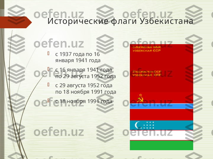 Истори ч еск и е ф лаги  Узбек и стана

с 1937 года по 16 
января 1941 года

с 16 января 1941 года 
по 29 августа 1952 года

с 29 августа 1952 года 
по 18 ноября 1991 года

с 18 ноября 1991 года              