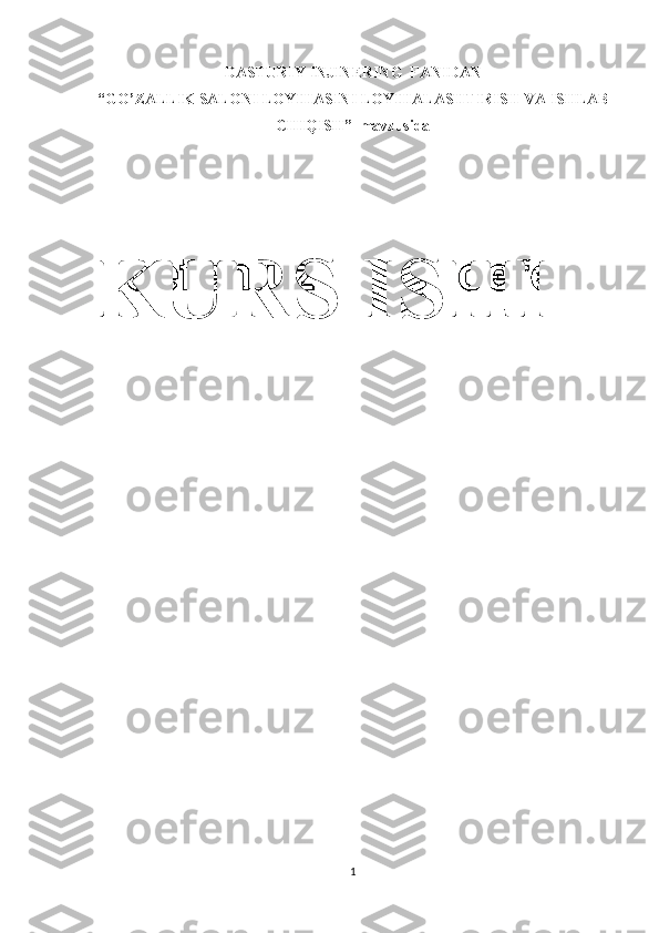 DASTURIY INJINERING  FANIDAN
“GO’ZALLIK SALONI LOYIHASINI LOYIHALASHTIRISH VA ISHLAB
CHIQISH”  mavzusida
KURS ISHI
1 