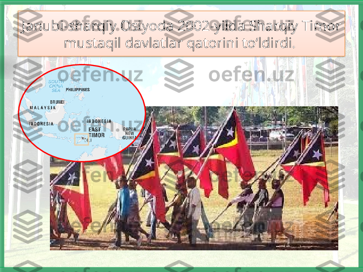Janu bi-sharqiy Osiyoda 2002-yilda Sharqiy Timor 
mustaqil davlatlar qatorini to‘ldirdi.     
