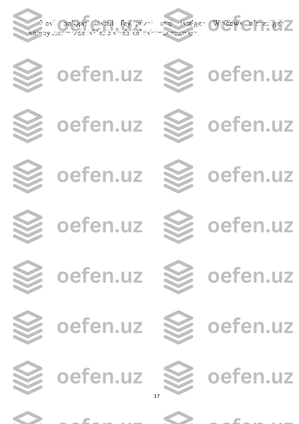 Hosil   bo’lgan   install   faylimizni   endi   istalgan   Windows   o’rnatilgan
kompyuterimizda ishlatib sinab ko’rishimiz mumkin. 
17 