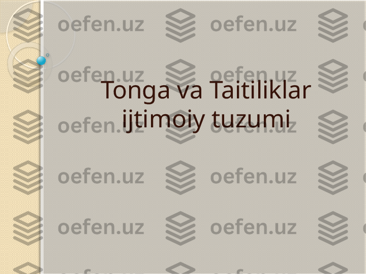 Tonga va Taitiliklar 
ijtimoiy tuzumi           