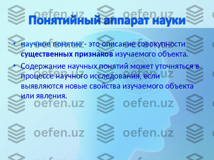 •
научное понятие  - это описание совокупности 
существенных признаков  изучаемого объекта.
•
Содержание научных понятий может уточняться в 
процессе научного исследования, если 
выявляются новые свойства изучаемого объекта 
или явления.  