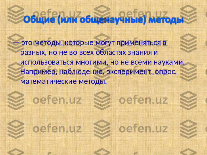 —  это методы, которые могут применяться в 
разных, но не во всех областях знания и 
использоваться многими, но не всеми науками. 
Например, наблюдение, эксперимент, опрос, 
математические методы.  