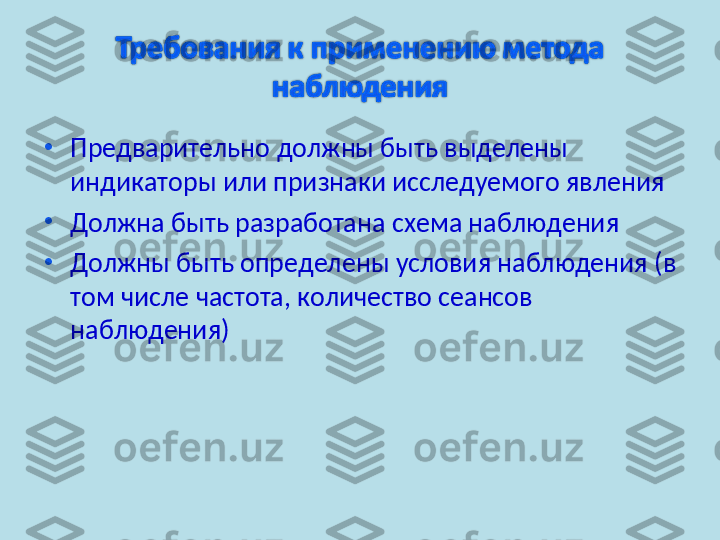 •
Предварительно должны быть выделены 
индикаторы или признаки исследуемого явления
•
Должна быть разработана схема наблюдения
•
Должны быть определены условия наблюдения (в 
том числе частота, количество сеансов 
наблюдения) 