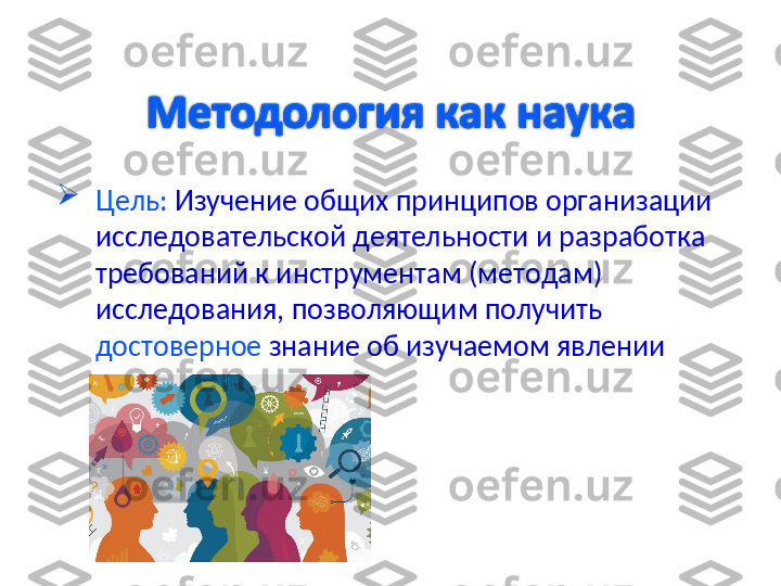 
Цель:  Изучение общих принципов организации 
исследовательской деятельности и разработка 
требований к инструментам (методам) 
исследования, позволяющим получить 
достоверное  знание об изучаемом явлении 