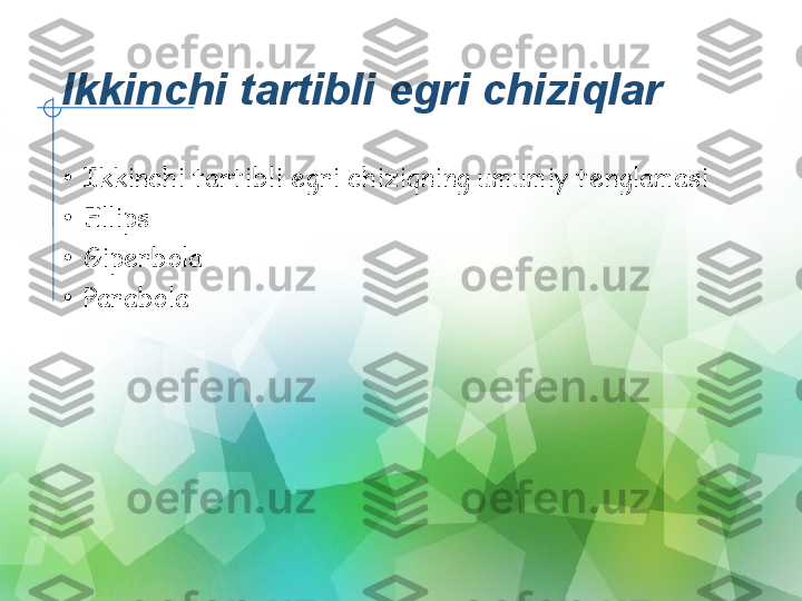 Ikkinchi tartibli egri chiziqlar
•
Ikkinchi tartibli egri chiziqning umumiy tenglamasi
•
Ellips
•
Giperbola
•
Parabola 