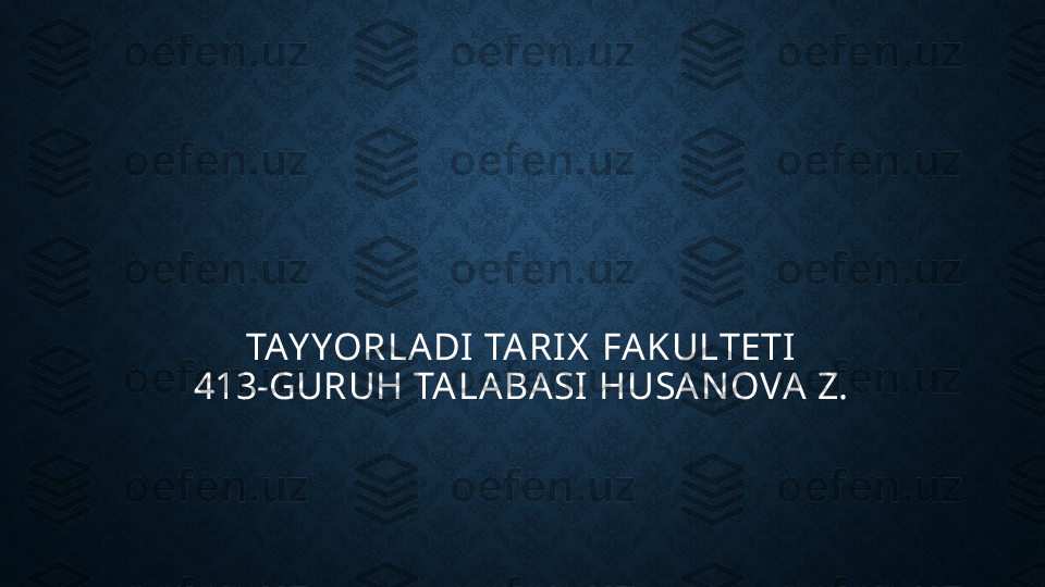 TAY YORLADI TARIX  FAKULTETI
413-GURUH TALABASI HUSAN OVA Z. 