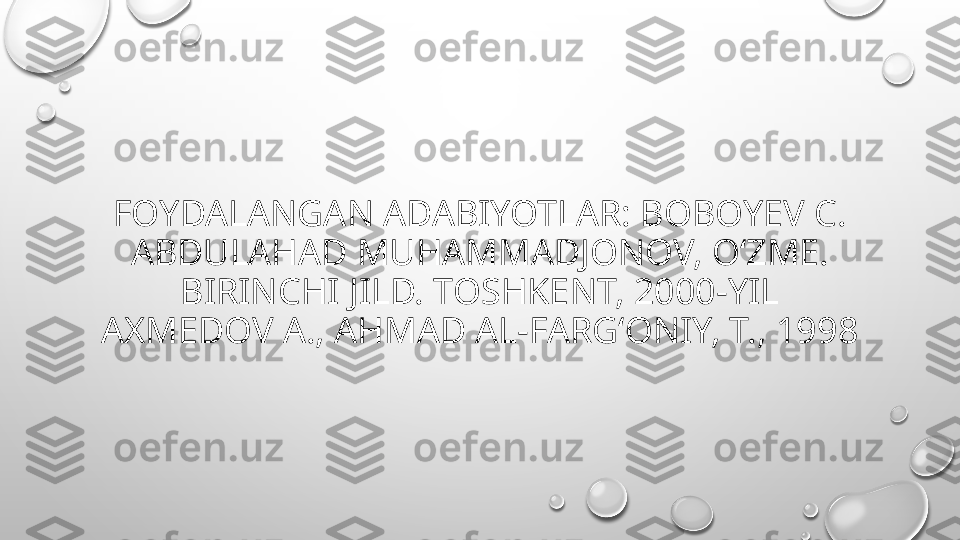 FOYDALANGAN ADABIYOTLAR: BOBOYEV C.
ABDULAHAD MUHAMMADJONOV, OʻZME. 
BIRINCHI JILD. TOSHKENT, 2000-YIL
AXMEDOV A., AHMAD AL-FARGʻONIY, T., 1998 