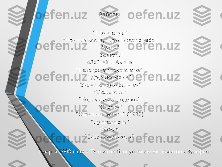 Ра бот ы
"Признание"
"Пришла весна, спрашивает о тебе"
"Мать"
"Зависть"
«Зейнаб и Аман»
"Навстречу песне алатау"
"Друзьям моим"
"Звездная колыбельная"
"Тюльпаны"
"Безымянный подарок"
"Сирень"
"Страницы жизни" (1932)
"Лунная ночь"
"Мечта"
"Здесь родилась я"
 
1 марта 2008 года в Ташкенте был установлен памятник Зульфие. 