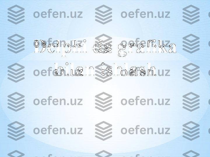 Delphi da grafika 
bilan ishlash 