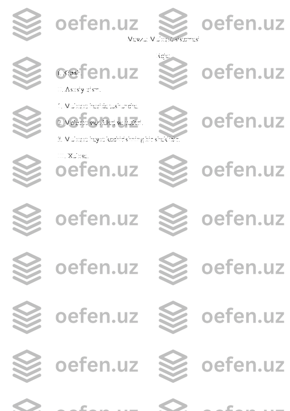 Mavzu: Muloqot sistemasi
Reja:
I. Kirish. 
II. Asosiy qism. 
1. Muloqot haqida tushuncha. 
2. Muloqot vazifalari va turlari. 
3. Muloqot hayot kechirishning bir shaklidir. 
III. Xulosa. 
  