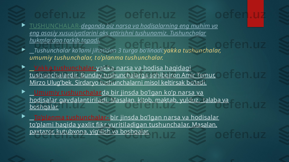 
TUSHUN CHALA R- deganda biz narsa va hodisalarning eng muhim va 
eng asosiy xususiyatlarini aks ettirishni tushunamiz. Tushunchalar 
hukmlardan tarkib topadi.

    Tushunchalar ko’lami jihatidan 3 turga bo’linadi: y ak k a t ushunchalar, 
umumiy  t ushunchalar, t o’planma t ushunchalar.

    Yak k a t ushunchalar- y ak k a narsa v a hodisa haqidagi 
t ushunchalardir.  Bunday tushunchalarga sohibqiron Amir Temur, 
Mirzo Ulug’bek, Sirdaryo tushunchalarni misol keltirsak bo’ladi.

    Umumiy  t ushunchalar da bir jinsda bo’lgan k o’p narsa v a 
hodisalar gav dalant i riladi.  Masalan, kitob, maktab, yulduz,  talaba va 
boshqalar.

    To’planma t ushunchalar-  bir jinsda bo’lgan narsa v a hodisal ar 
t o’plami haqi da y axl it  fi k r y urit i ladigan t ushunchalar.  Masalan, 
paxtazor, kutubxona, yig’ilish va boshqalar.   