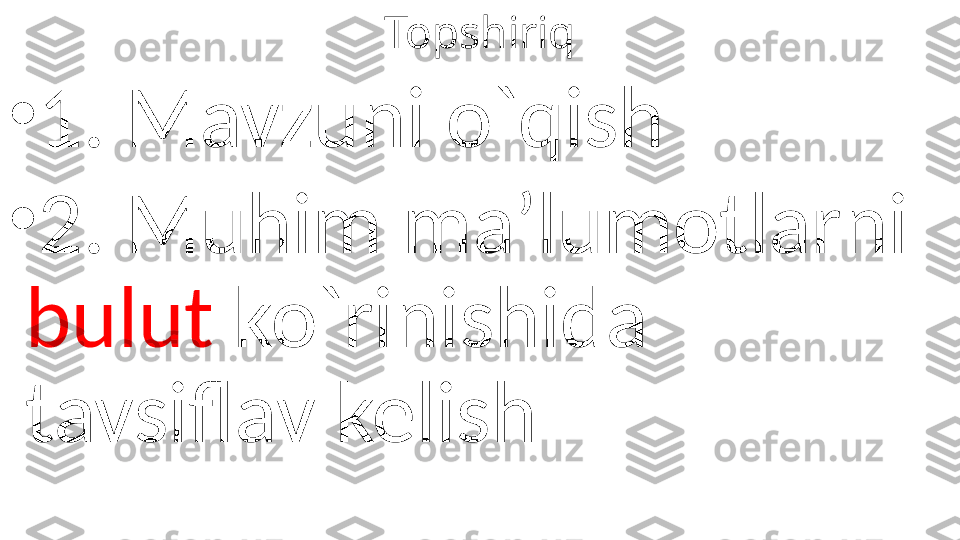 Topshiriq
•
1. Mavzuni o`qish
•
2. Muhim ma’lumotlarni 
bulut  ko`rinishida 
tavsiflav kelish 